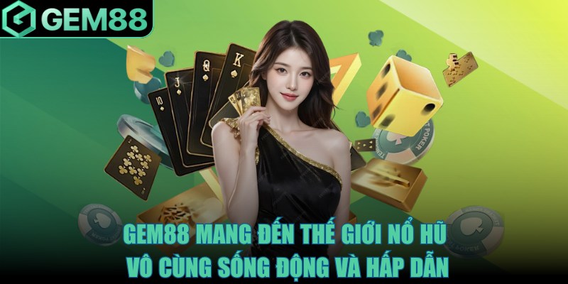 Gem88 mang đến thế giới nổ hũ vô cùng sống động và hấp dẫn